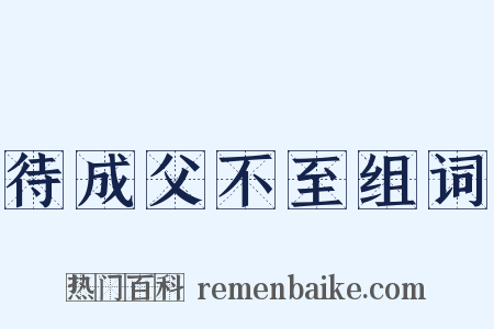 待成父不至组词是什么意思的图片